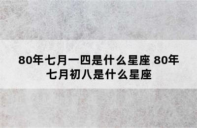 80年七月一四是什么星座 80年七月初八是什么星座